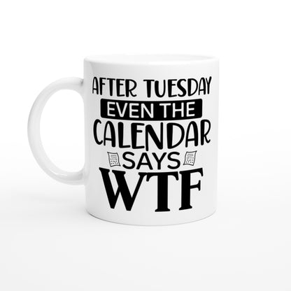 After Tuesday Even The Calendar Says WTF - White 11oz Ceramic Mug