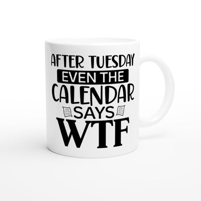 After Tuesday Even The Calendar Says WTF - White 11oz Ceramic Mug