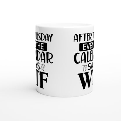 After Tuesday Even The Calendar Says WTF - White 11oz Ceramic Mug