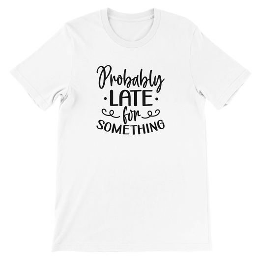 Probably Late for Something - Premium Unisex Crewneck T-shirt